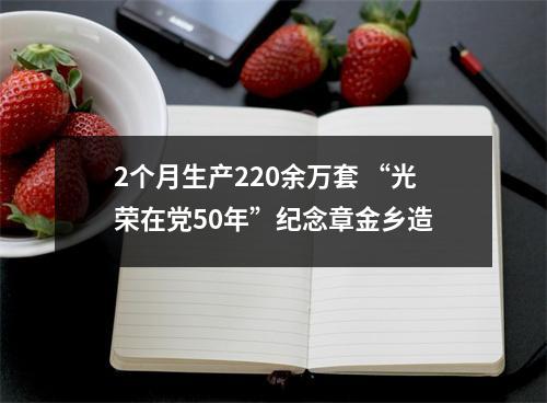 2个月生产220余万套 “光荣在党50年”纪念章金乡造