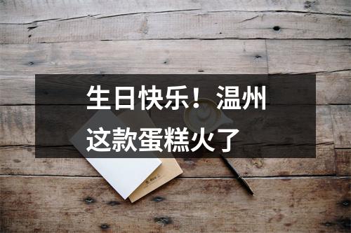 生日快乐！温州这款蛋糕火了