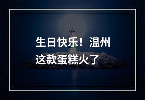 生日快乐！温州这款蛋糕火了