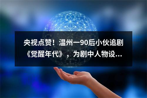 央视点赞！温州一90后小伙追剧《觉醒年代》，为剧中人物设计Q版徽章