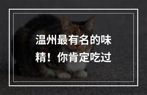 温州最有名的味精！你肯定吃过