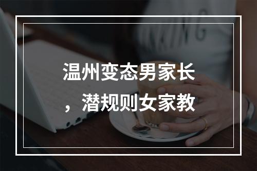 温州变态男家长，潜规则女家教