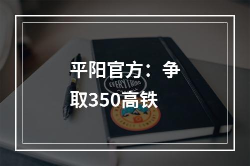 平阳官方：争取350高铁