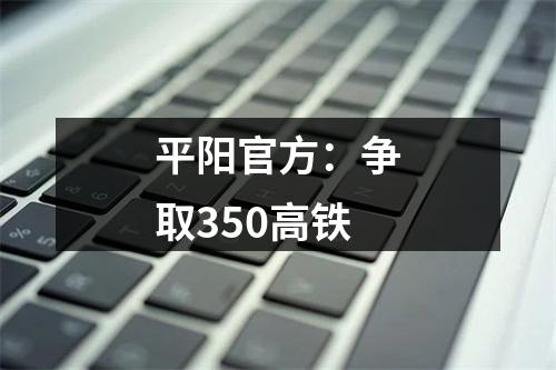 平阳官方：争取350高铁