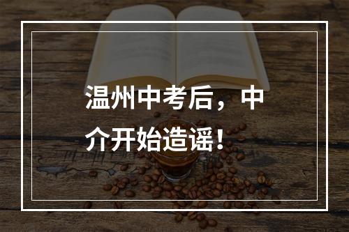 温州中考后，中介开始造谣！