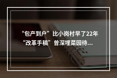 “包产到户”比小岗村早了22年 “改革手稿”曾深埋菜园待春来