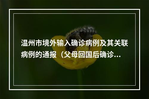 温州市境外输入确诊病例及其关联病例的通报（父母回国后确诊，儿子核酸阳性）