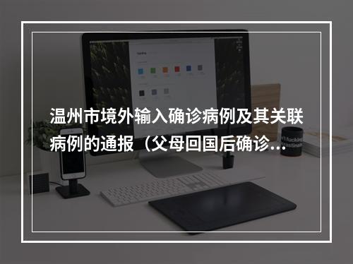 温州市境外输入确诊病例及其关联病例的通报（父母回国后确诊，儿子核酸阳性）