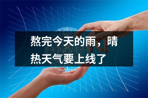 熬完今天的雨，晴热天气要上线了