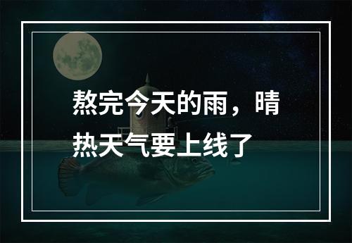 熬完今天的雨，晴热天气要上线了