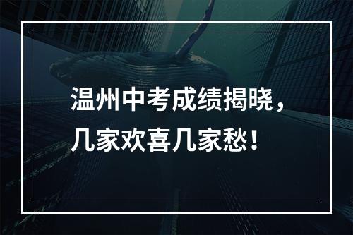 温州中考成绩揭晓，几家欢喜几家愁！