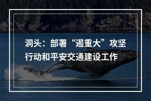 洞头：部署“遏重大”攻坚行动和平安交通建设工作