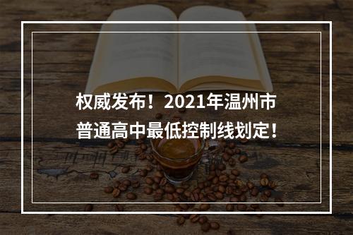 权威发布！2021年温州市普通高中最低控制线划定！