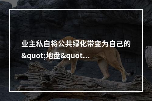 业主私自将公共绿化带变为自己的"地盘"?责令恢复原状!