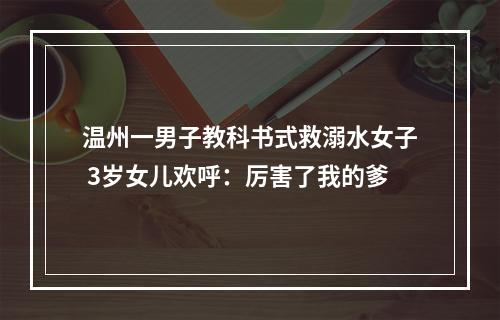 温州一男子教科书式救溺水女子 3岁女儿欢呼：厉害了我的爹