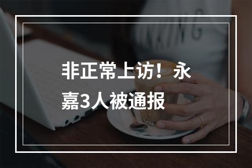 非正常上访！永嘉3人被通报