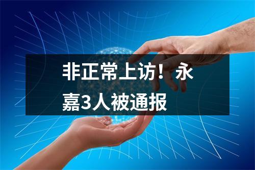非正常上访！永嘉3人被通报