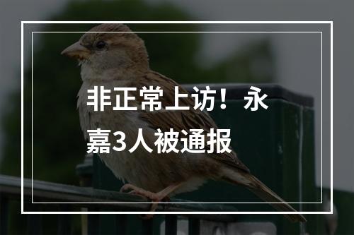 非正常上访！永嘉3人被通报