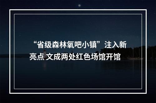 “省级森林氧吧小镇”注入新亮点 文成两处红色场馆开馆