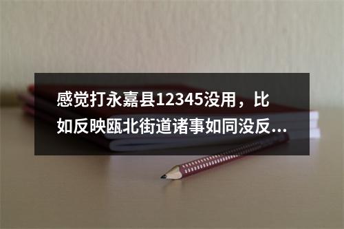 感觉打永嘉县12345没用，比如反映瓯北街道诸事如同没反映过
