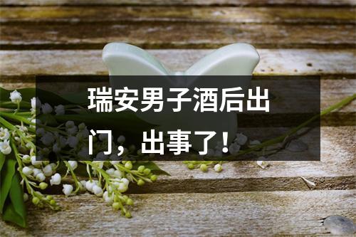 瑞安男子酒后出门，出事了！