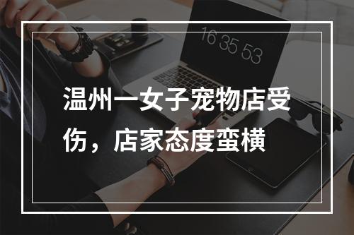 温州一女子宠物店受伤，店家态度蛮横