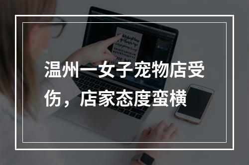 温州一女子宠物店受伤，店家态度蛮横