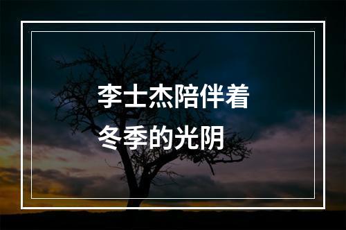 李士杰陪伴着冬季的光阴
