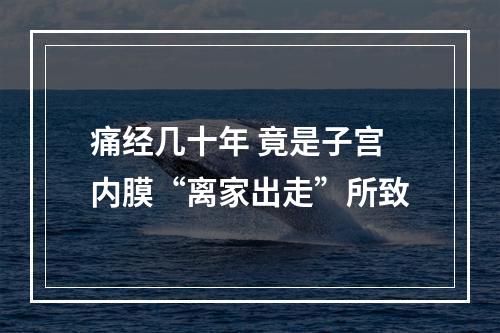 痛经几十年 竟是子宫内膜“离家出走”所致