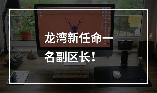 龙湾新任命一名副区长！
