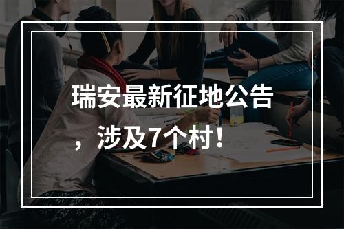 瑞安最新征地公告，涉及7个村！