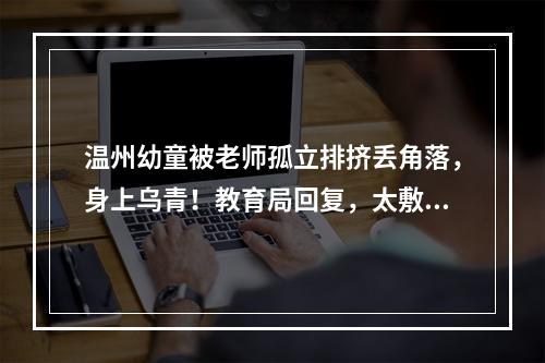 温州幼童被老师孤立排挤丢角落，身上乌青！教育局回复，太敷衍了