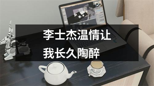 李士杰温情让我长久陶醉
