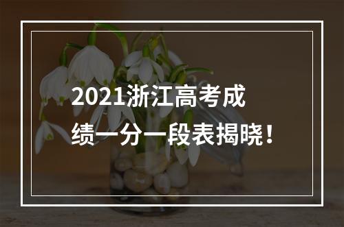 2021浙江高考成绩一分一段表揭晓！