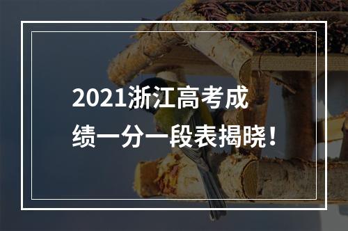 2021浙江高考成绩一分一段表揭晓！