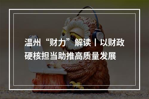 温州“财力”解读丨以财政硬核担当助推高质量发展