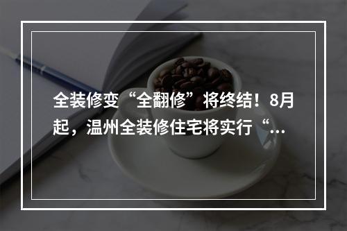 全装修变“全翻修”将终结！8月起，温州全装修住宅将实行“一户一验”