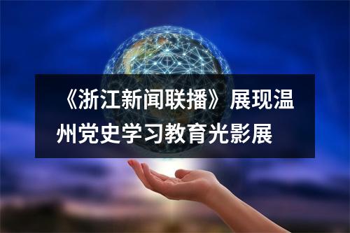 《浙江新闻联播》展现温州党史学习教育光影展