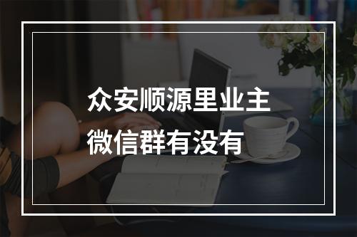 众安顺源里业主微信群有没有