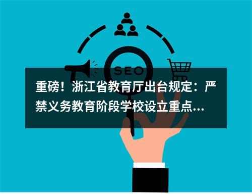 重磅！浙江省教育厅出台规定：严禁义务教育阶段学校设立重点班、快慢班