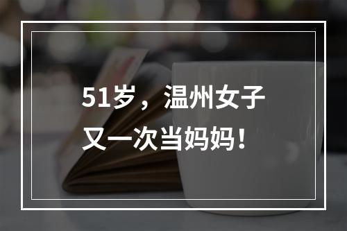 51岁，温州女子又一次当妈妈！