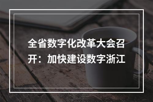 全省数字化改革大会召开：加快建设数字浙江