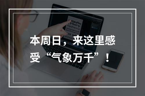 本周日，来这里感受“气象万千”！