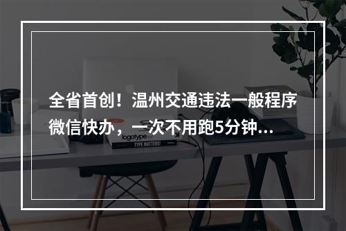 全省首创！温州交通违法一般程序微信快办，一次不用跑5分钟搞定