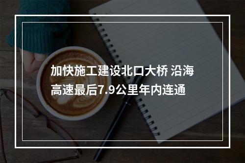 加快施工建设北口大桥 沿海高速最后7.9公里年内连通