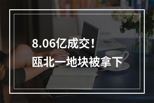 8.06亿成交！瓯北一地块被拿下