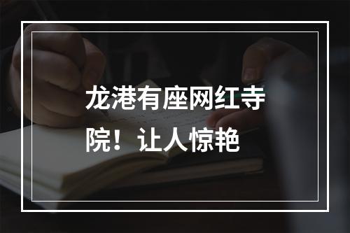 龙港有座网红寺院！让人惊艳