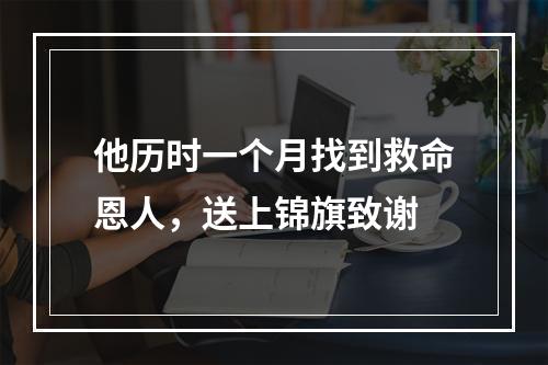 他历时一个月找到救命恩人，送上锦旗致谢