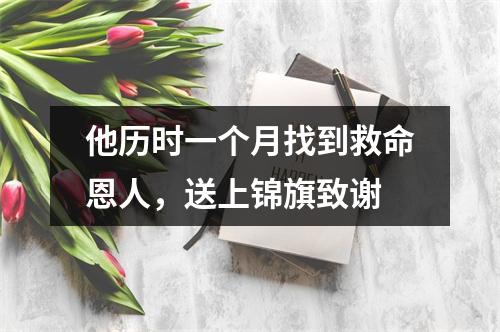 他历时一个月找到救命恩人，送上锦旗致谢