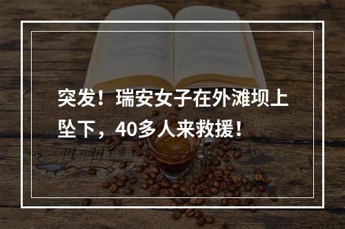 突发！瑞安女子在外滩坝上坠下，40多人来救援！